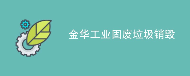 金华工业固废垃圾销毁