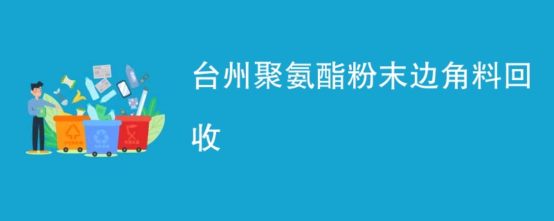 台州聚氨酯粉末边角料回收