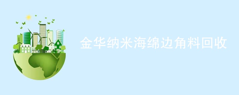 金华纳米海绵边角料回收