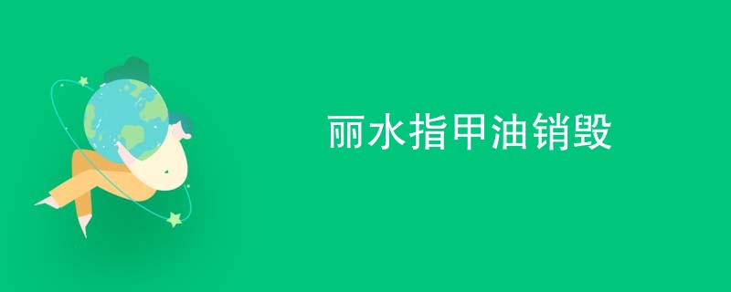 丽水指甲油销毁