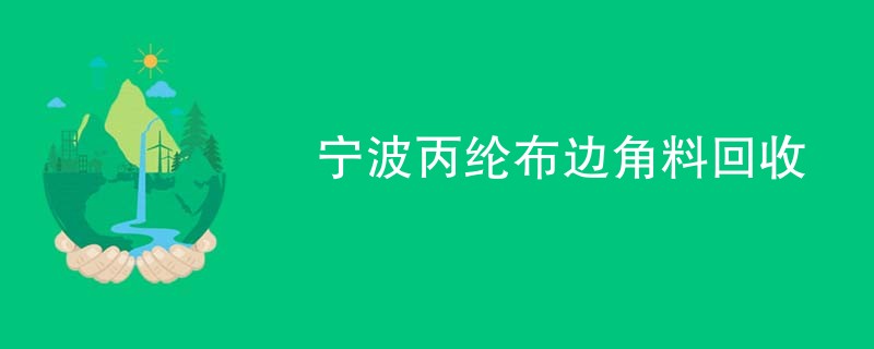 宁波丙纶布边角料回收