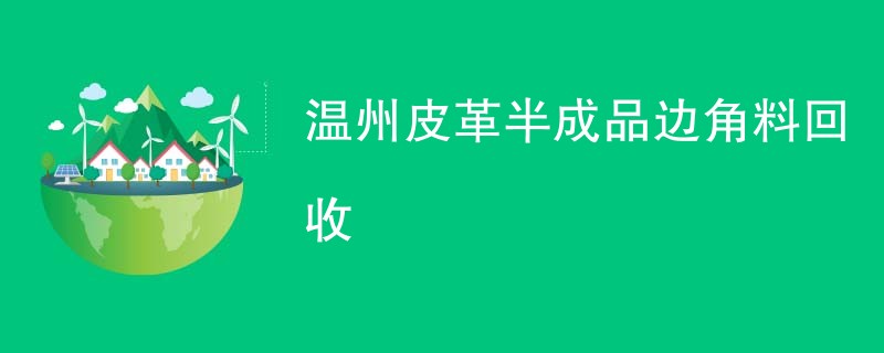 温州皮革半成品边角料回收