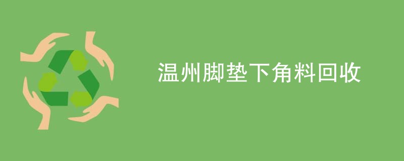 温州脚垫下角料回收