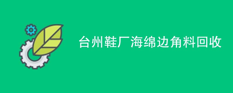 台州鞋厂海绵边角料回收