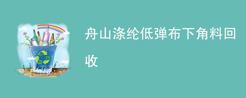舟山涤纶低弹布下角料回收