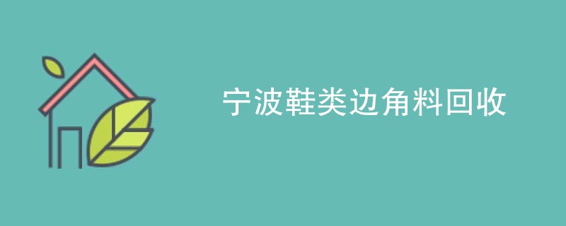 宁波鞋类边角料回收