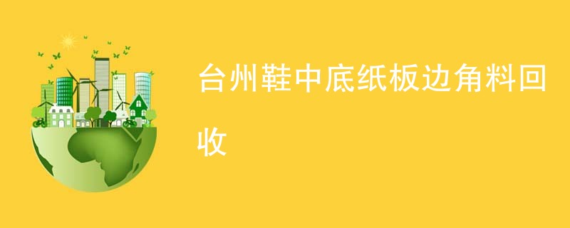 台州鞋中底纸板边角料回收