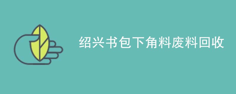 绍兴书包下角料废料回收