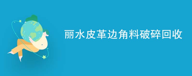 丽水皮革边角料破碎回收