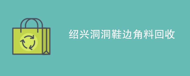 绍兴洞洞鞋边角料回收