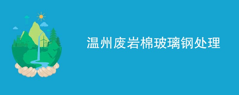 温州废岩棉玻璃钢处理