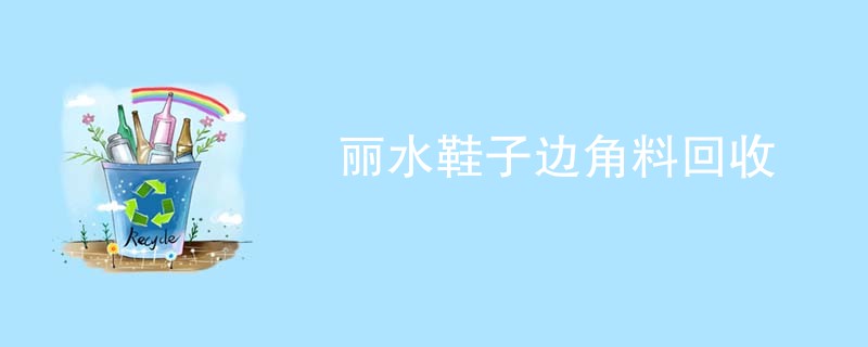丽水鞋子边角料回收