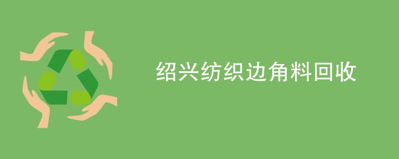 绍兴纺织边角料回收