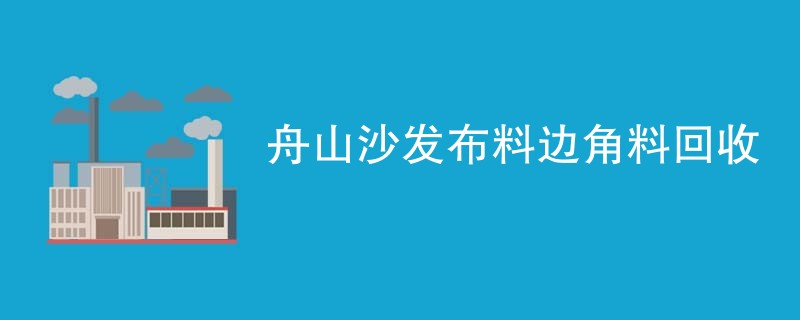 舟山沙发布料边角料回收