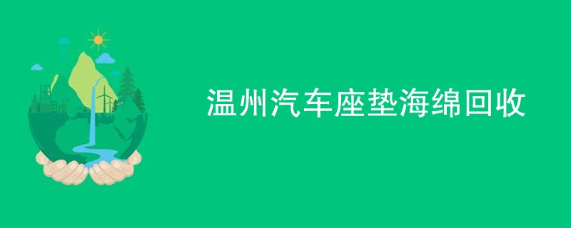 温州汽车座垫海绵回收