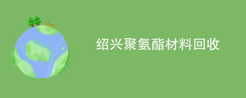 绍兴聚氨酯材料回收