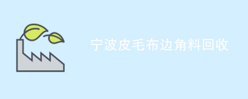 宁波皮毛布边角料回收