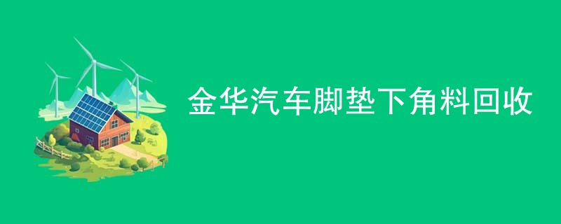 金华汽车脚垫下角料回收