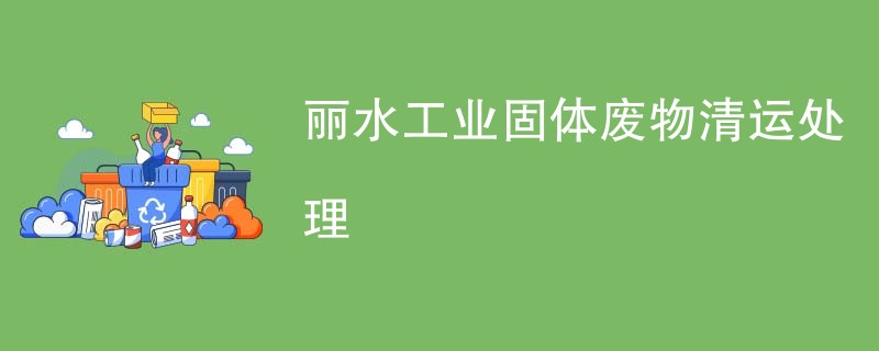 丽水工业固体废物清运处理