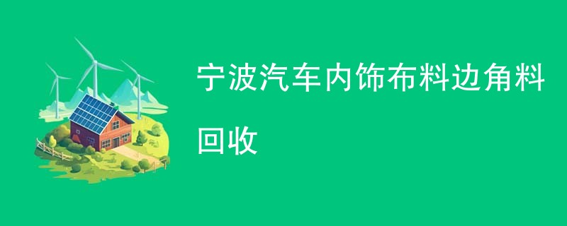 宁波汽车内饰布料边角料回收