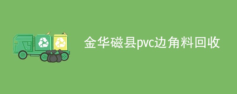 金华磁县pvc边角料回收