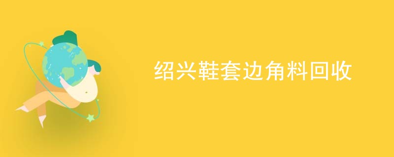 绍兴鞋套边角料回收