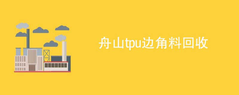 舟山tpu边角料回收