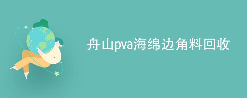 舟山pva海绵边角料回收