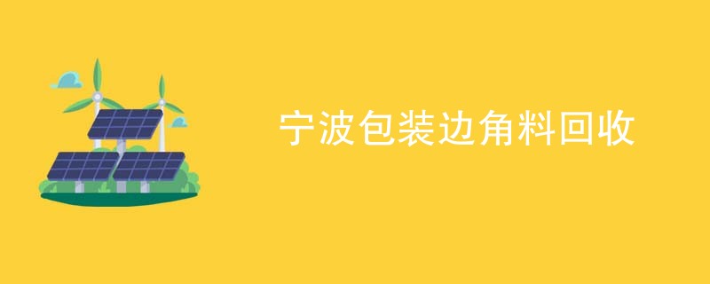 宁波包装边角料回收