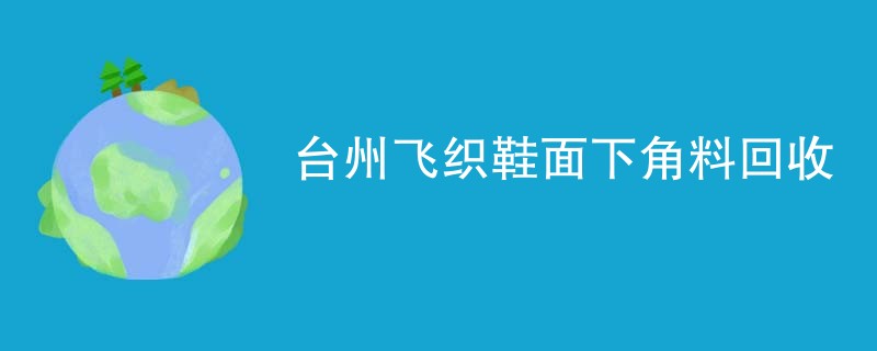 台州飞织鞋面下角料回收
