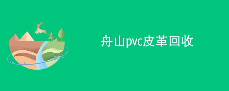 舟山pvc皮革回收