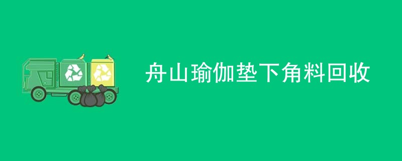 舟山瑜伽垫下角料回收