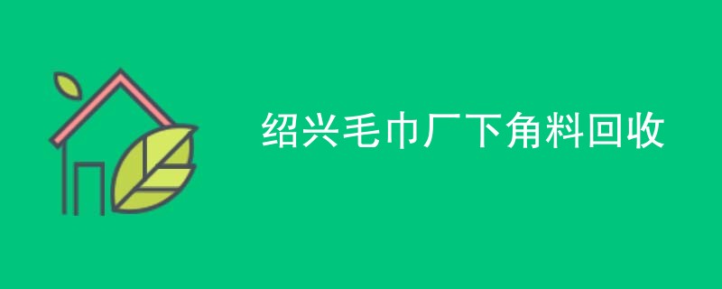 绍兴毛巾厂下角料回收