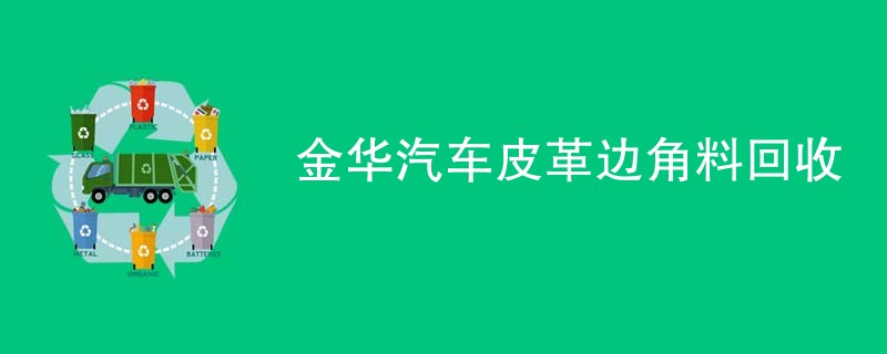 金华汽车皮革边角料回收