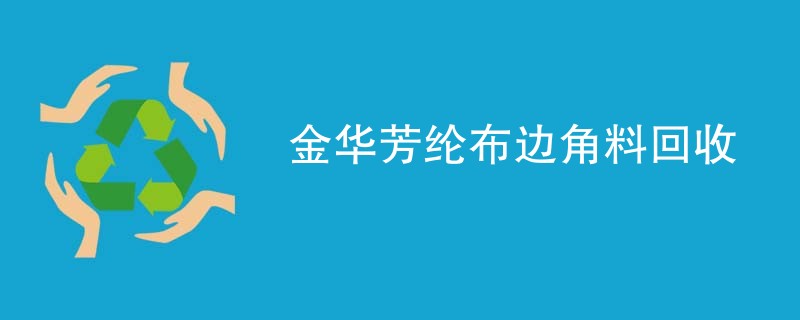 金华芳纶布边角料回收