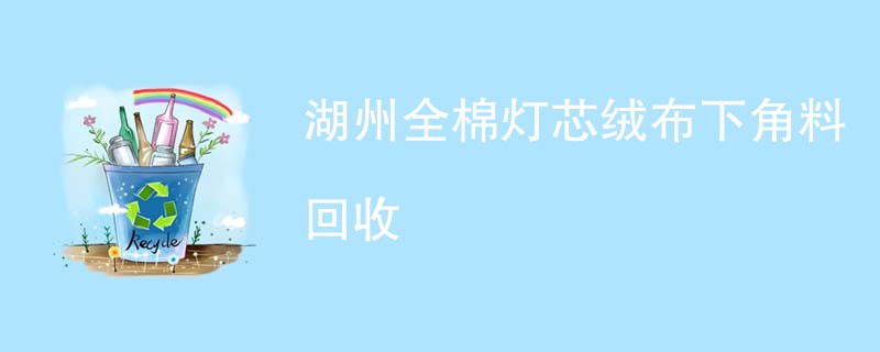 湖州全棉灯芯绒布下角料回收