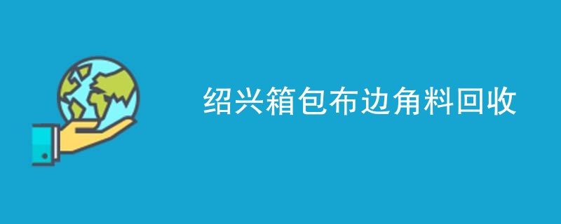 绍兴箱包布边角料回收