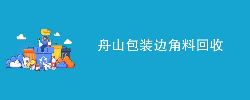 舟山包装边角料回收