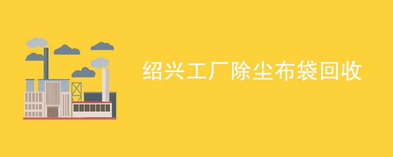 绍兴工厂除尘布袋回收