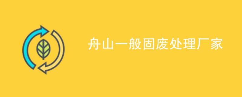 舟山一般固废处理厂家