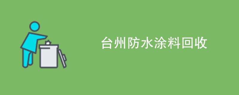 台州防水涂料回收