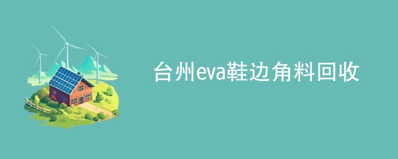 台州eva鞋边角料回收