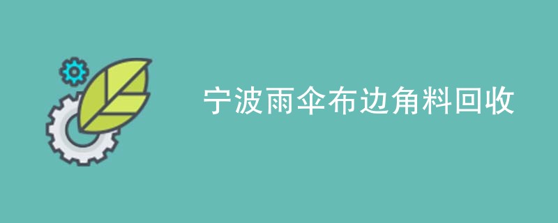 宁波雨伞布边角料回收