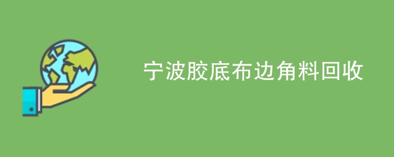 宁波胶底布边角料回收