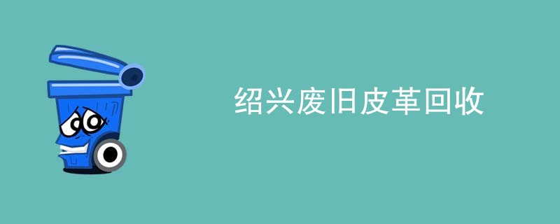 绍兴废旧皮革回收