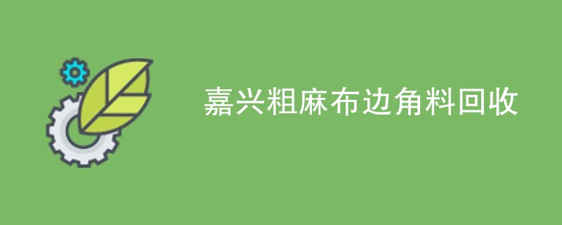 嘉兴粗麻布边角料回收