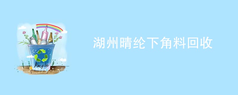 湖州晴纶下角料回收