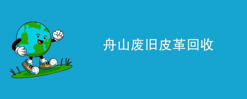 舟山废旧皮革回收