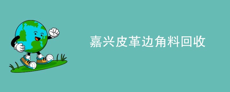 嘉兴皮革边角料回收