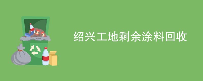 绍兴工地剩余涂料回收